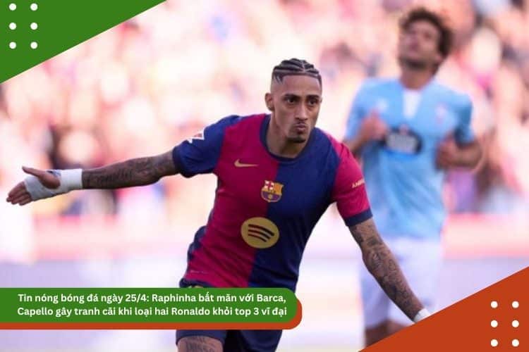 Tin nóng bóng đá ngày 25/4: Raphinha bất mãn với Barca, Arsenal đua Real Madrid vì Zubimendi, Capello gây tranh cãi khi loại cả hai Ronaldo khỏi top 3 vĩ đại nhất