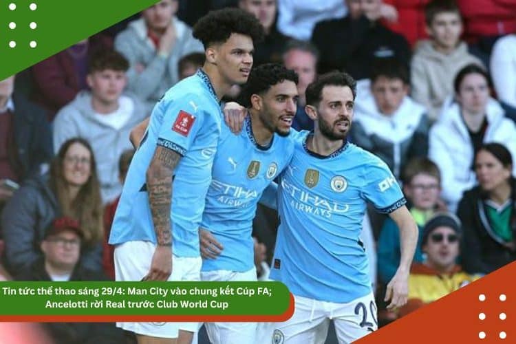 Tin tức thể thao 29/4: Man City vào chung kết Cúp FA; Ancelotti rời Real trước Club World Cup