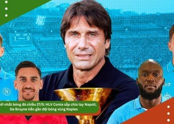 Tin mới nhất bóng đá chiều 27/5: HLV Conte sắp chia tay Napoli, De Bruyne tiến gần đội bóng vùng Naples