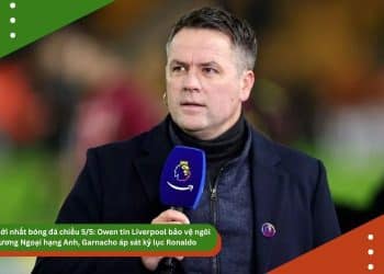 Tin mới nhất bóng đá chiều 5/5: Owen tin Liverpool bảo vệ ngôi vương Ngoại hạng Anh, Garnacho áp sát kỷ lục Ronaldo