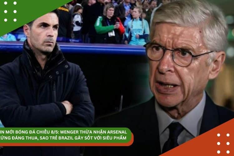 Tin bóng đá 8/5: Wenger thừa nhận Arsernal xứng đáng thua