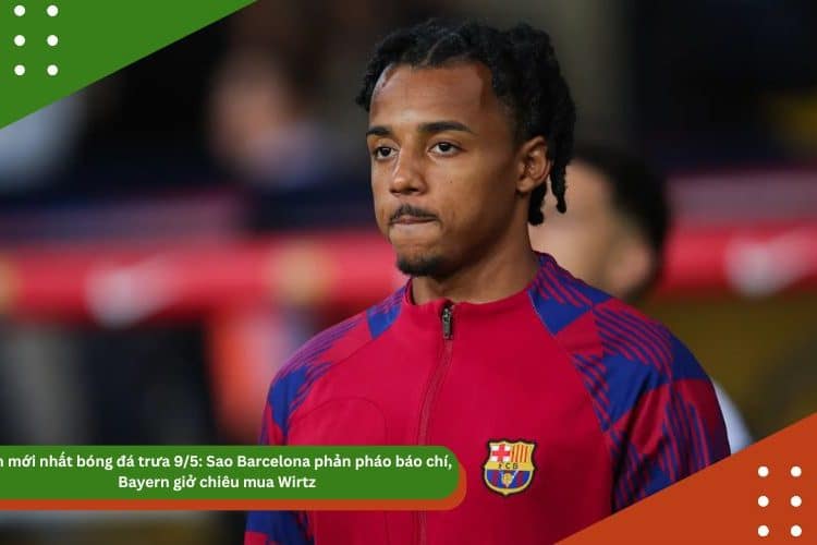 Tin mới nhất bóng đá trưa 9/5: Sao Barcelona phản pháo báo chí, Bayern giở chiêu mua Wirtz