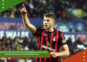 TIN BÓNG ĐÁ CHIỀU 16/6: TIỀN VỆ CỦA BOURNEMOUTH MUA LIỀN 6 CĂN HỘ, SAO MAN CITY MƠ QUẢ BÓNG VÀNG