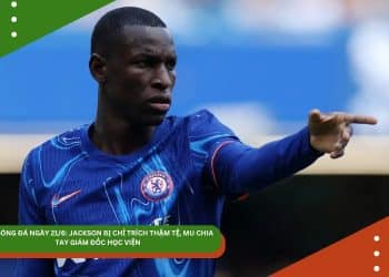 TIN BÓNG ĐÁ NGÀY 21/6: JACKSON BỊ CHỈ TRÍCH THẬM TỆ, MU CHIA TAY GIÁM ĐỐC HỌC VIỆN