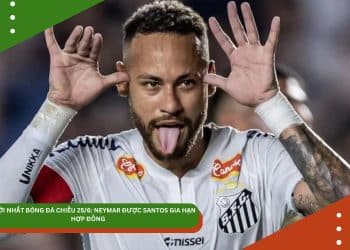 TIN MỚI NHẤT BÓNG ĐÁ CHIỀU 25/6: NEYMAR ĐƯỢC SANTOS GIA HẠN HỢP ĐỒNG, BARCELONA THƯỞNG NÓNG TOÀN ĐỘI