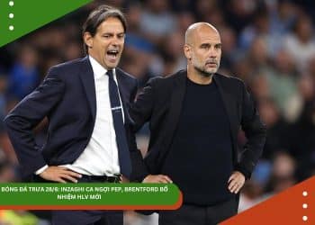 TIN BÓNG ĐÁ TRƯA 28/6: INZAGHI CA NGỢI PEP, BRENTFORD BỔ NHIỆM HLV MỚI
