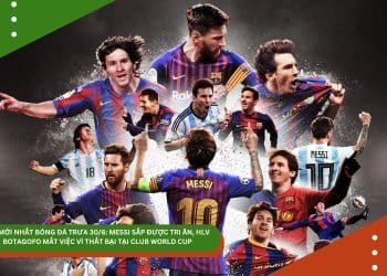 TIN MỚI NHẤT BÓNG ĐÁ TRƯA 30/6: MESSI SẮP ĐƯỢC TRI ÂN, HLV BOTAGOFO MẤT VIỆC VÌ THẤT BẠI TẠI CLUB WORLD CUP