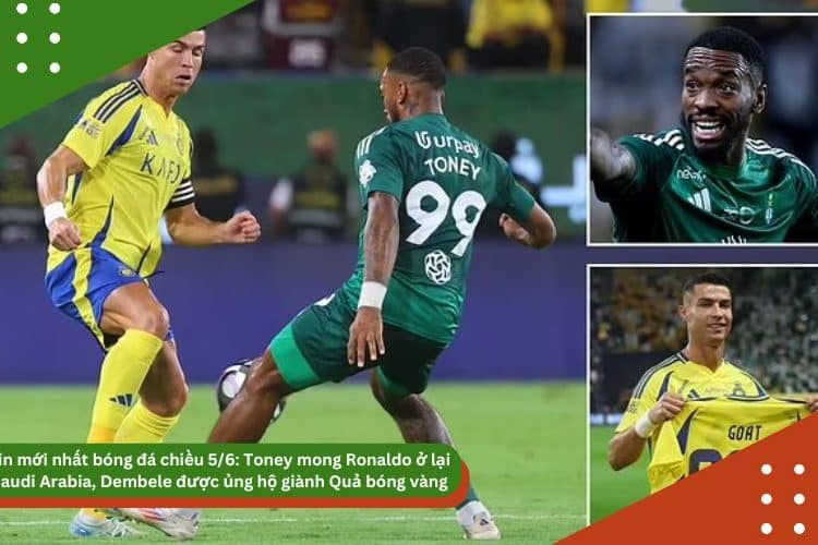 Tin mới nhất bóng đá chiều 5/6: Toney mong Ronaldo ở lại Saudi Arabia, Dembele được ủng hộ giành Quả bóng vàng