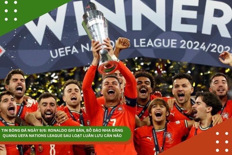 Tin bóng đá ngày 9/6: Ronaldo ghi bàn, Bồ Đào Nha đăng quang UEFA Nations League sau loạt luân lưu cân não