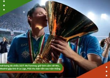 Tin mới bóng đá chiều 10/7: McTominay giữ tình cảm với MU, Real Madrid gặp khó ở La Liga, PSG thu bộn tiền sau trận thắng
