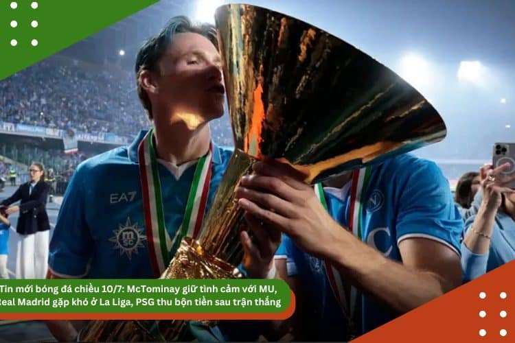 Tin mới bóng đá chiều 10/7: McTominay giữ tình cảm với MU, Real Madrid gặp khó ở La Liga, PSG thu bộn tiền sau trận thắng