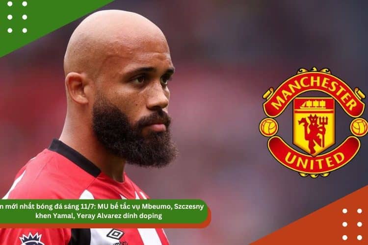 Tin mới nhất bóng đá sáng 11/7: MU bế tắc vụ Mbeumo, Szczesny khen Yamal, Yeray Alvarez dính doping