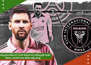 Tin bóng đá chiều 2/7: Inter Miami tin tưởng giữ chân Messi, nội bộ Inter Milan dậy sóng