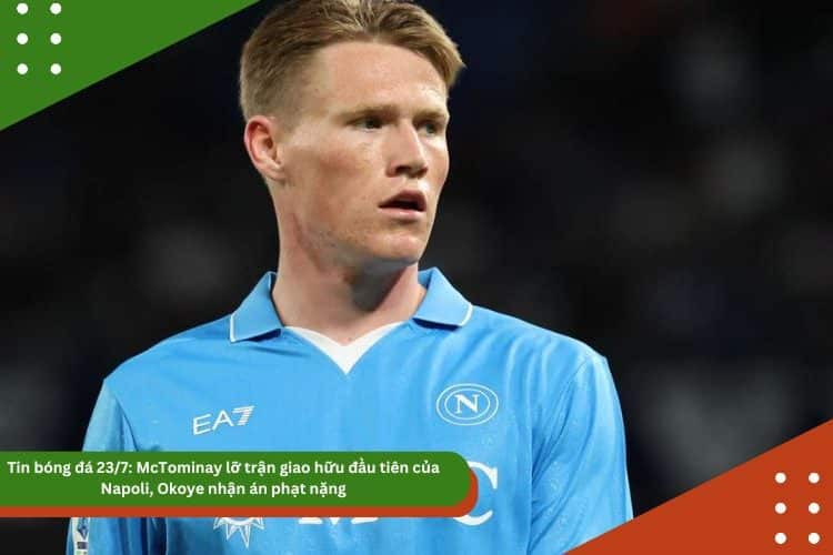 Tin bóng đá 23/7: McTominay lỡ trận giao hữu đầu tiên của Napoli, Okoye nhận án phạt nặng