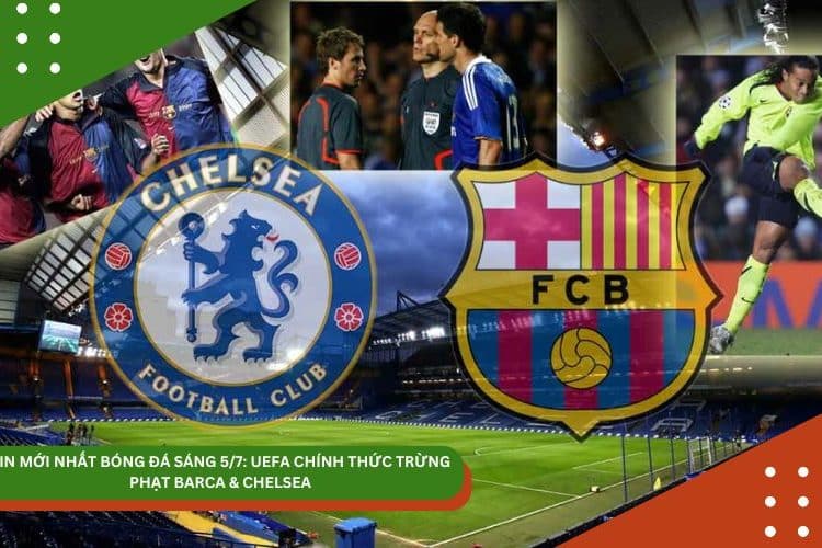 TIN MỚI NHẤT BÓNG ĐÁ SÁNG 5/7: UEFA CHÍNH THỨC TRỪNG PHẠT BARCA & CHELSEA