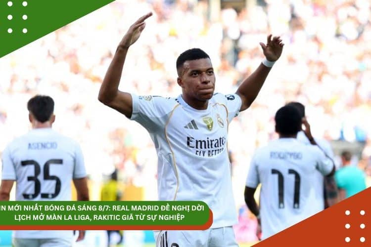 TIN MỚI NHẤT BÓNG ĐÁ SÁNG 8/7: REAL MADRID ĐỀ NGHỊ DỜI LỊCH MỞ MÀN LA LIGA, RAKITIC GIÃ TỪ SỰ NGHIỆP