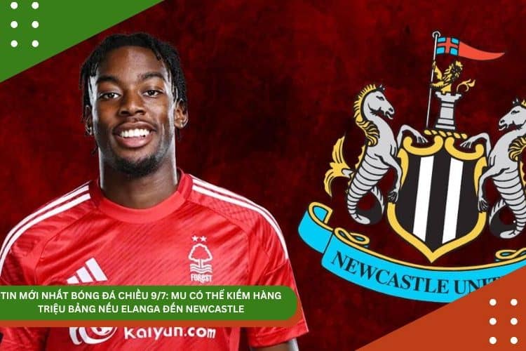 Tin bóng đá chiều 9/7: MU có thể kiếm cả triệu Bảng nếu Elanga đến Newcastle