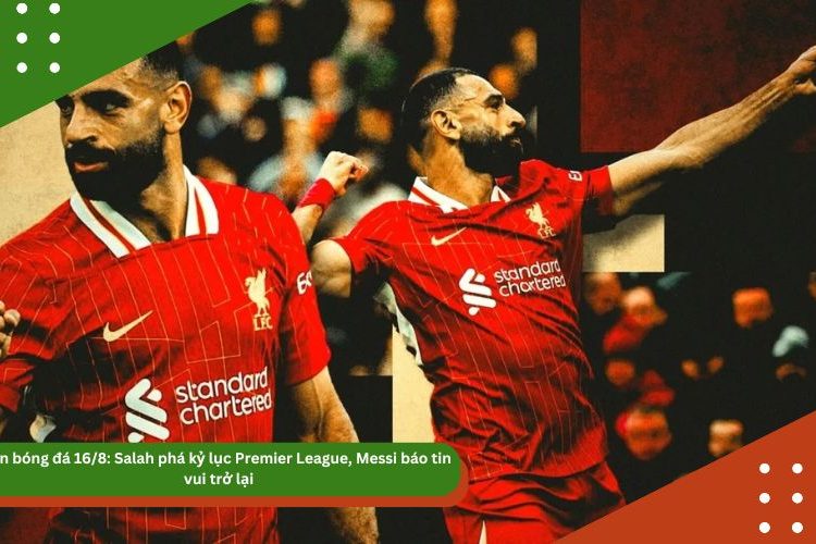 Tin bóng đá 16/8: Salah phá kỷ lục Premier League, Messi báo tin vui trở lại