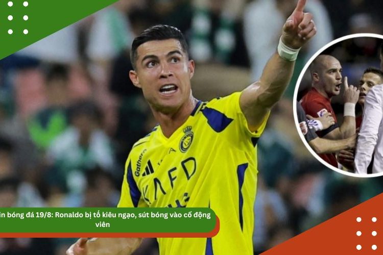 Tin bóng đá 19/8: Ronaldo bị tố kiêu ngạo, sút bóng vào cổ động viên