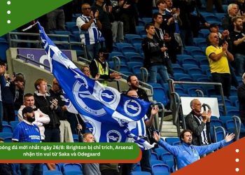 Tin bóng đá mới nhất ngày 26/8: Brighton bị chỉ trích, Arsenal nhận tin vui từ Saka và Odegaard