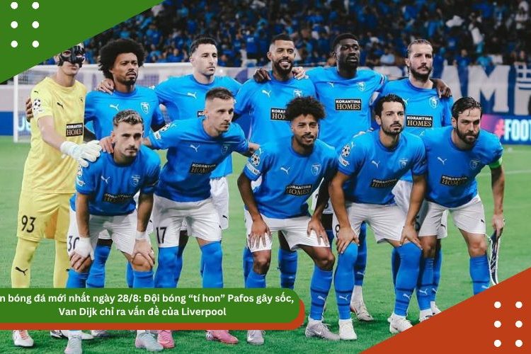 Tin bóng đá mới nhất ngày 28/8: Đội bóng “tí hon” Pafos gây sốc, Van Dijk chỉ ra vấn đề của Liverpool