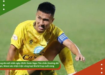 Tin bóng đá mới nhất ngày 29/8: Doãn Ngọc Tân chấn thương dài hạn, Messi xác nhận trận vòng loại World Cup cuối cùng