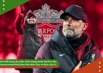 Tin mới nhất bóng đá chiều 12/9: Klopp được Benfica liên hệ, Donnarumma khát khao đưa Man City vô địch Cúp C1