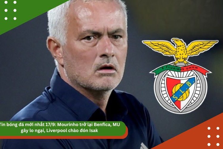 Tin bóng đá mới nhất 17/9: Mourinho trở lại Benfica, MU gây lo ngại, Liverpool chào đón Isak