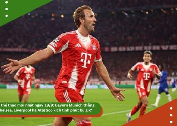 Tin thể thao mới nhất ngày 19/9: Bayern Munich thắng Chelsea, Liverpool hạ Atletico kịch tính phút bù giờ