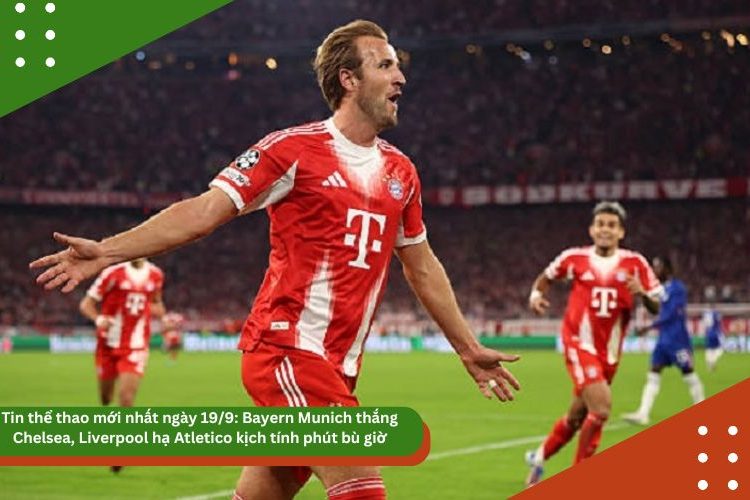 Tin thể thao mới nhất ngày 19/9: Bayern Munich thắng Chelsea, Liverpool hạ Atletico kịch tính phút bù giờ