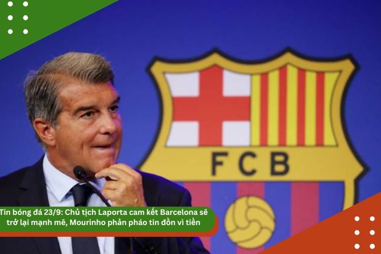 Tin bóng đá 23/9: Chủ tịch Laporta cam kết Barcelona sẽ trở lại mạnh mẽ, Mourinho phản pháo tin đồn vì tiền
