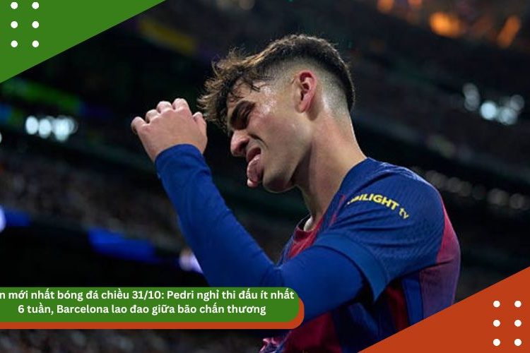 Tin mới nhất bóng đá chiều 31/10: Pedri nghỉ thi đấu ít nhất 6 tuần, Barcelona lao đao giữa bão chấn thương