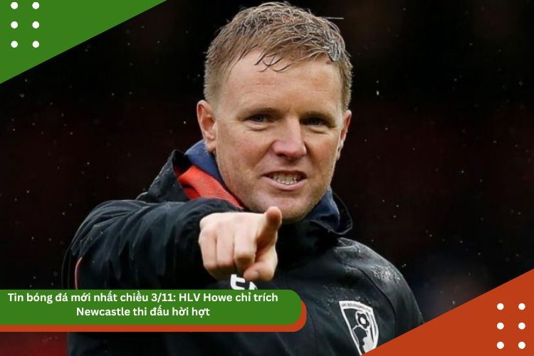 Tin bóng đá mới nhất chiều 3/11: HLV Howe chỉ trích Newcastle thi đấu hời hợt, Ten Hag có thể tái xuất Ngoại hạng Anh